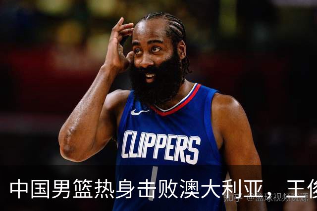 中国男篮热身击败澳大利亚，王俊杰、崔永熙打出亮眼表现