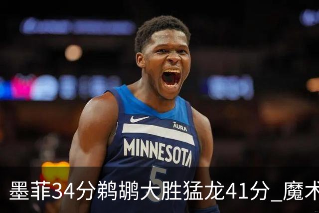 墨菲34分鹈鹕大胜猛龙41分 魔术力克黄蜂4连胜