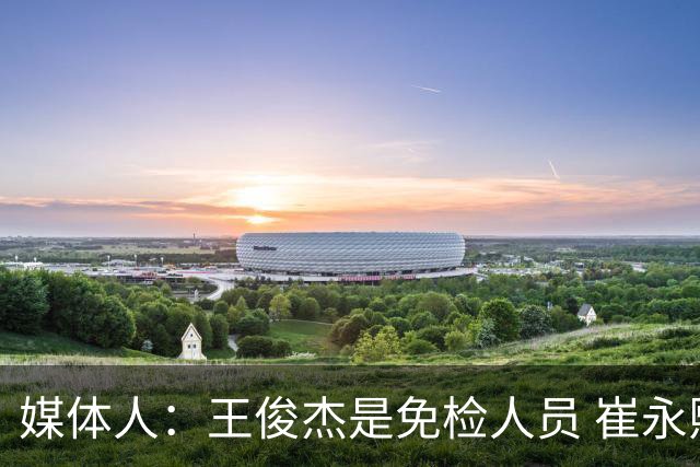 媒体人：王俊杰是免检人员 崔永熙&赵继伟有惊喜 内线是最大问题