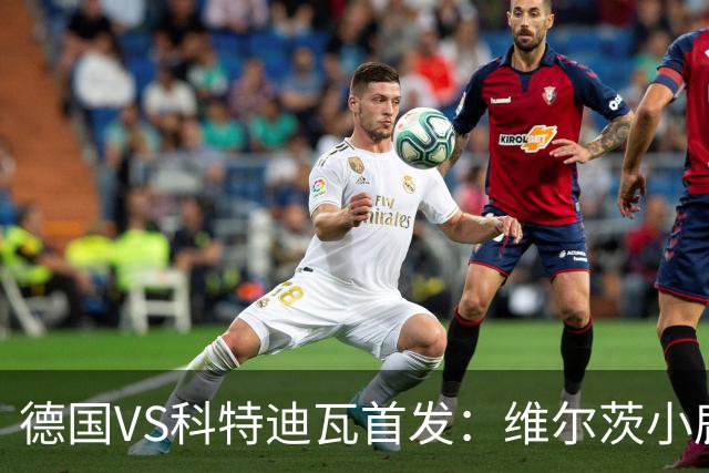 德国VS科特迪瓦首发：维尔茨小鹿配萨内 迪奥曼德出战