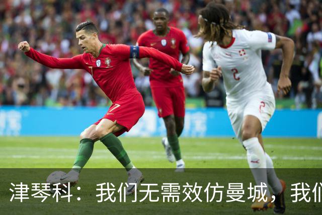 津琴科：我们无需效仿曼城，我们需要超越他们